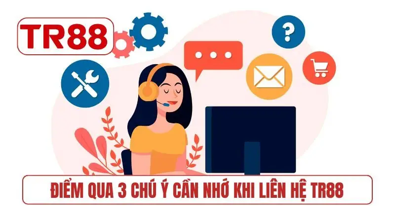 Điểm qua 3 chú ý cần nhớ khi liên hệ TR88